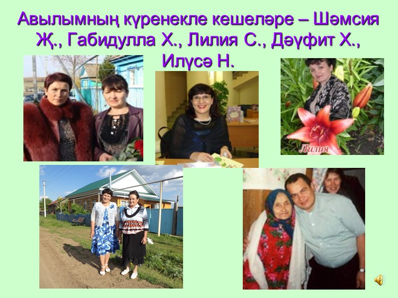 Авылымның күренекле кешеләре – Шәмсия Җ., Габидулла Х., Лилия С., Дәүфит Х.,  Илүсә